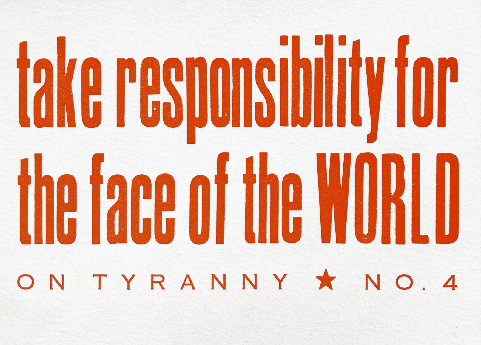 Letterpress print in red ink on white paper with text that reads "Take Responsibility for the Face of the World On Tyranny No. 4"