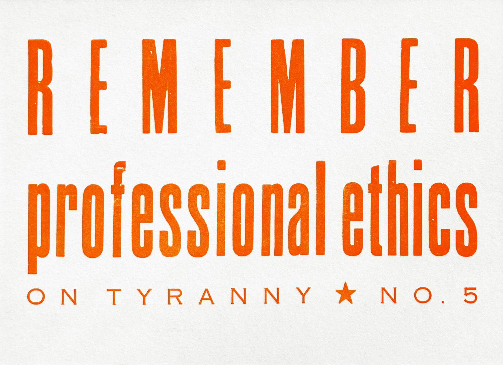 Letterpress print in orange ink on white paper with text that reads "Remember Professional Ethics On Tyranny No. 5"