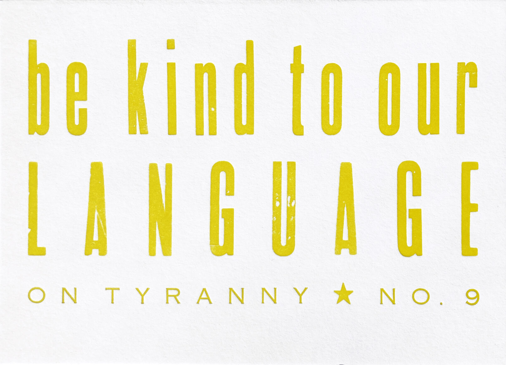 Letterpress print in chartreuse ink on white paper with text that reads "Be Kind To Our Language On Tyranny No. 9"