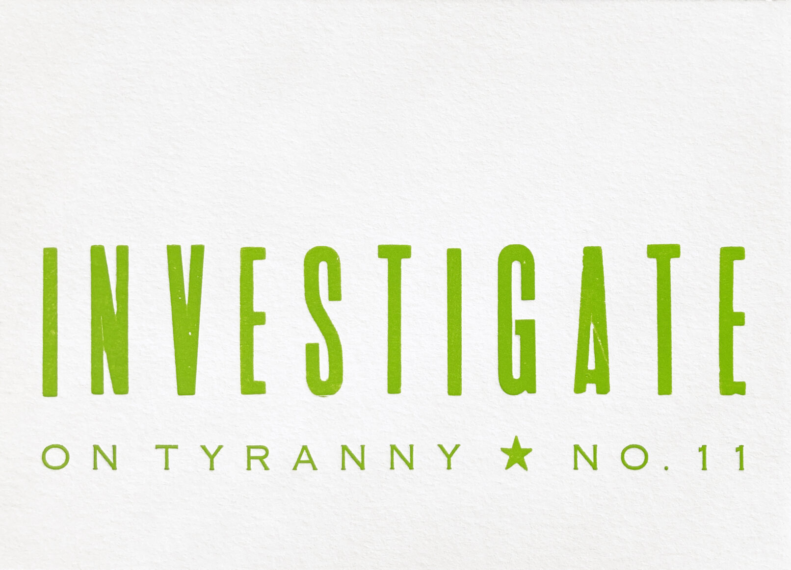 Letterpress print in grass green ink on white paper, the text reads "Investigate On Tyranny No. 11."