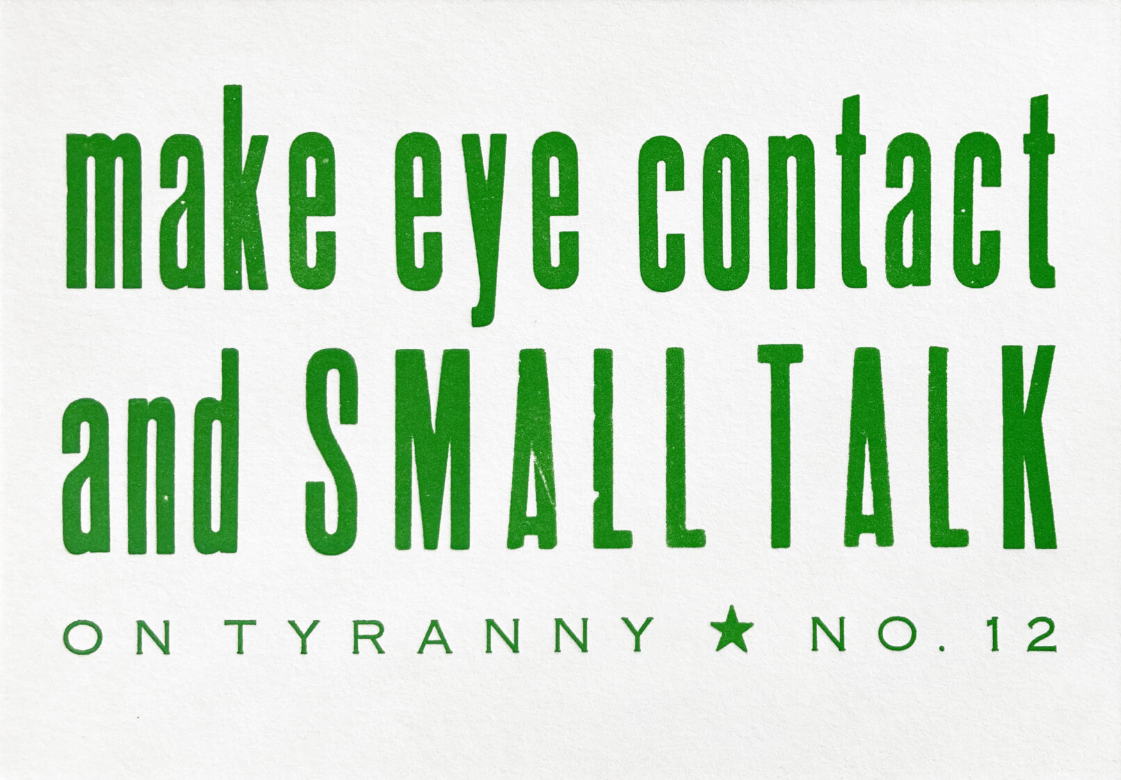 Letterpress print in green ink on white paper, the text reads "Make Eye Contact and Small Talk On Tyranny No. 12."