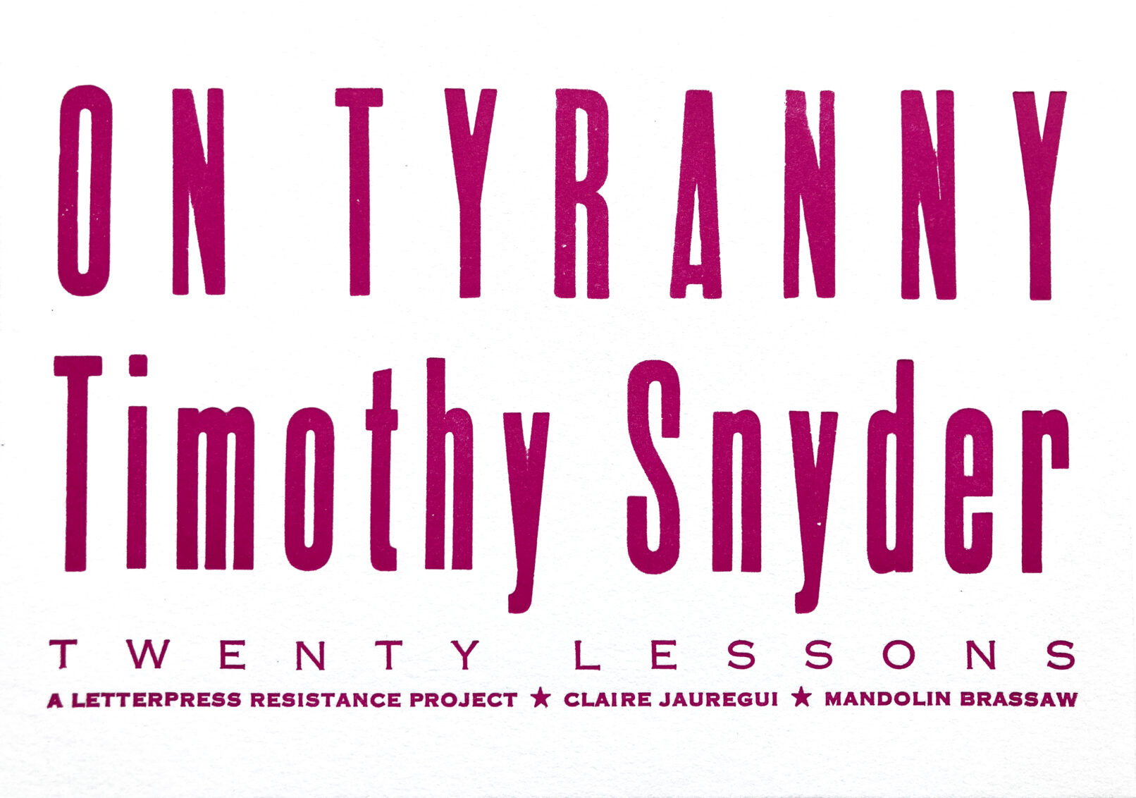 Letterpress print in magenta ink on white paper with text that reads "On Tyranny Timothy Snyder Twenty Lessons A letterpress resistance project * Claire Jauregui * Mandolin Brassaw"